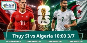 Thụy Sĩ vs Algeria 10:00 3/7: Kèo Hot Không Thể Bỏ Qua